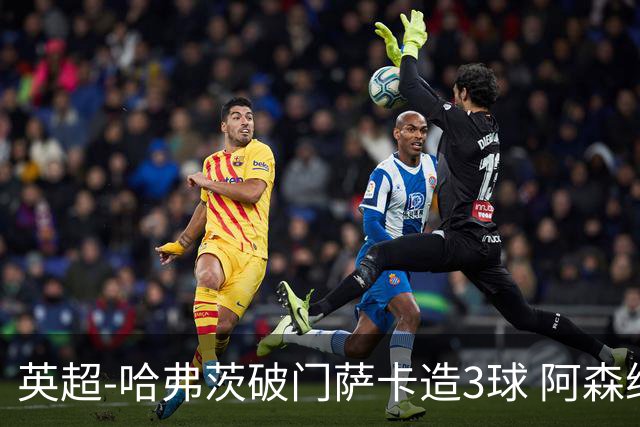 英超-哈弗茨破门萨卡造3球 阿森纳3-1南安普顿