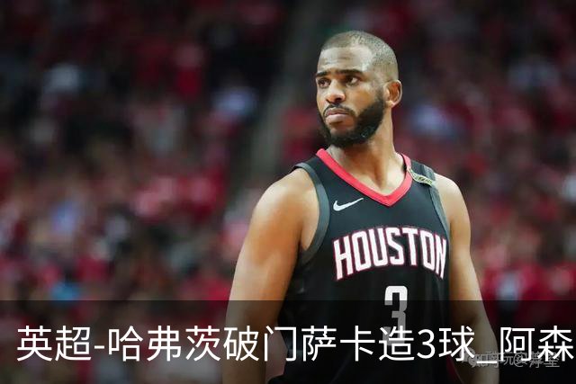 英超-哈弗茨破门萨卡造3球 阿森纳3-1南安普顿